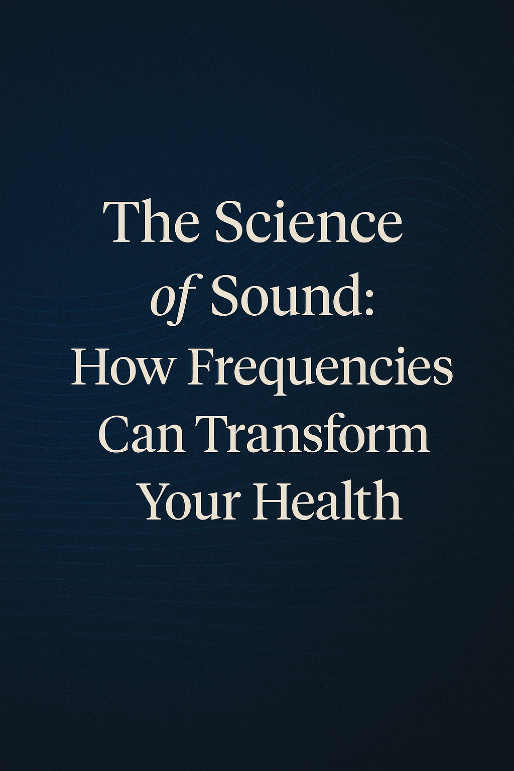 The Science of Sound: How Frequencies Can Transform Your Health